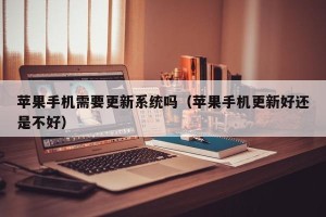 苹果手机需要更新系统吗（苹果手机更新好还是不好）