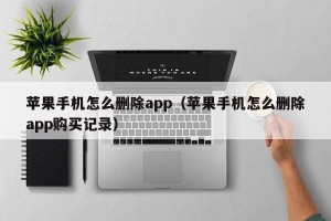 苹果手机怎么删除app（苹果手机怎么删除app购买记录）