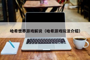 哈希世界游戏解说（哈希游戏玩法介绍）
