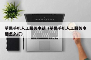 苹果手机人工服务电话（苹果手机人工服务电话怎么打）