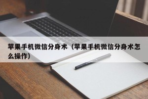 苹果手机微信分身术（苹果手机微信分身术怎么操作）