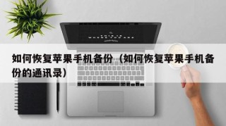 如何恢复苹果手机备份（如何恢复苹果手机备份的通讯录）