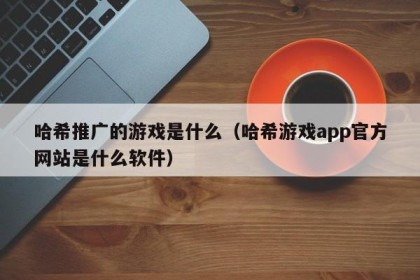 哈希推广的游戏是什么（哈希游戏app官方网站是什么软件）
