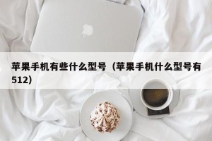 苹果手机有些什么型号（苹果手机什么型号有512）