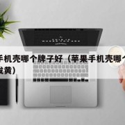 苹果手机壳哪个牌子好（苹果手机壳哪个牌子好不发黄）