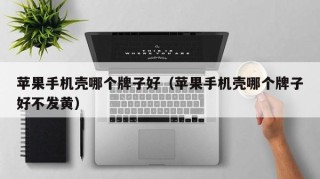 苹果手机壳哪个牌子好（苹果手机壳哪个牌子好不发黄）