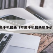 苹果手机最新（苹果手机最新款多少钱）