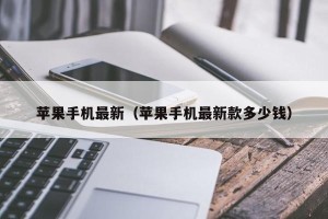 苹果手机最新（苹果手机最新款多少钱）