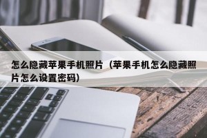怎么隐藏苹果手机照片（苹果手机怎么隐藏照片怎么设置密码）