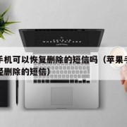 苹果手机可以恢复删除的短信吗（苹果手机恢复已经删除的短信）