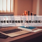 哈希宝贝游戏推荐（哈希v8游戏）