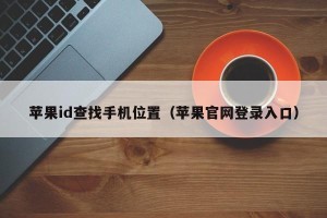 苹果id查找手机位置（苹果官网登录入口）
