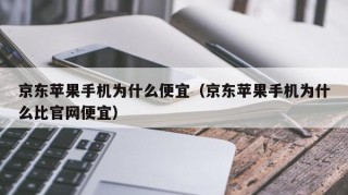 京东苹果手机为什么便宜（京东苹果手机为什么比官网便宜）