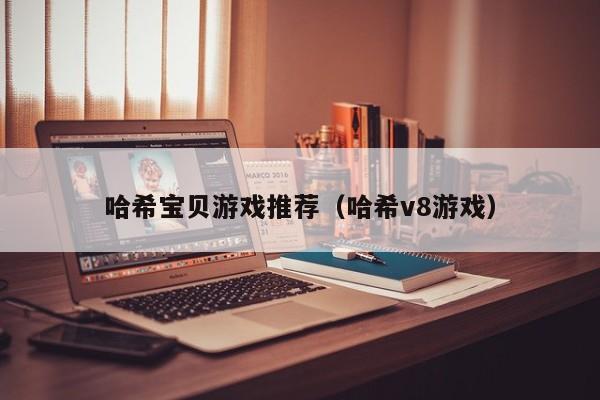 哈希宝贝游戏推荐(哈希v8游戏)