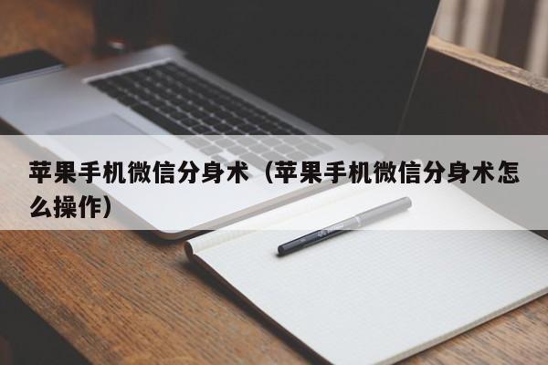 苹果手机微信分身术(苹果手机微信分身术怎么操作)