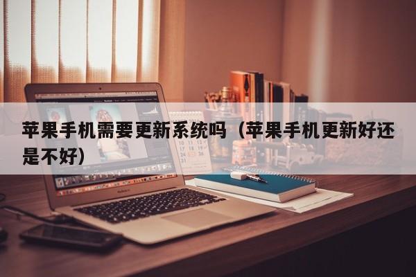 苹果手机需要更新系统吗(苹果手机更新好还是不好)