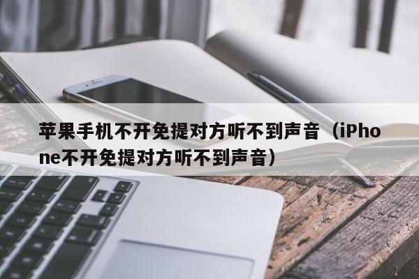 苹果手机不开免提对方听不到声音(iPhone不开免提对方听不到声音)