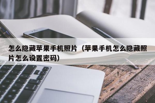 怎么隐藏苹果手机照片(苹果手机怎么隐藏照片怎么设置密码)