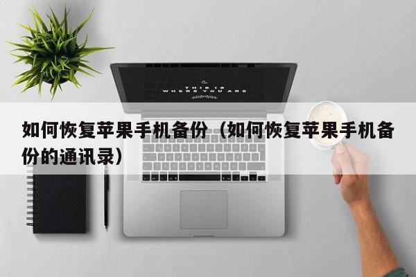 如何恢复苹果手机备份(如何恢复苹果手机备份的通讯录)
